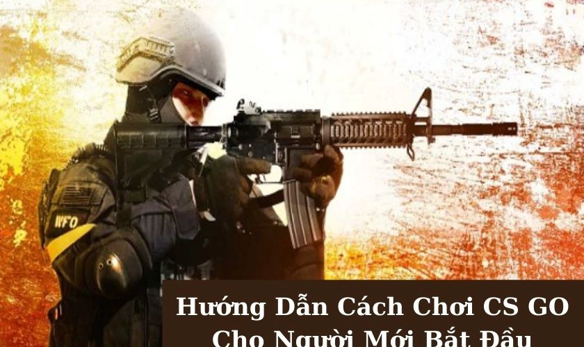 Hướng dẫn cách chơi CS GO cho người mới bắt đầu