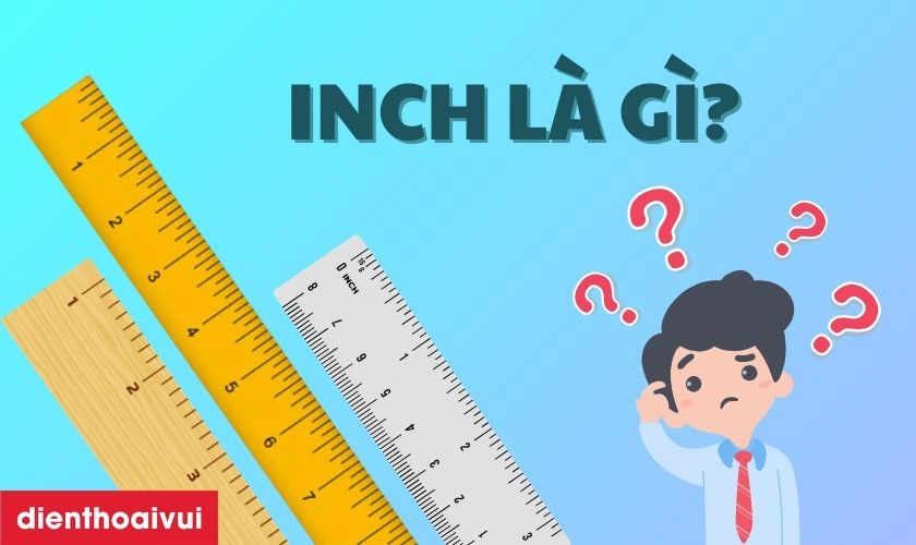 Inch là gì? Cách quy đổi Inch sang các đơn vị khác