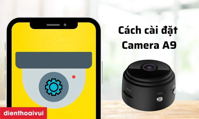 Hướng dẫn cách cài đặt camera A9 trên điện thoại và máy tính