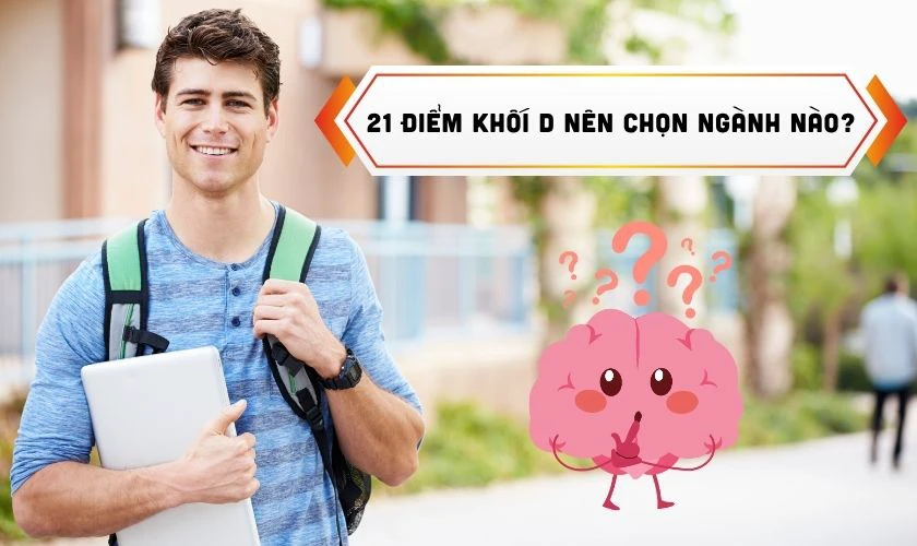 21 điểm khối D nên chọn trường nào ngành nào?