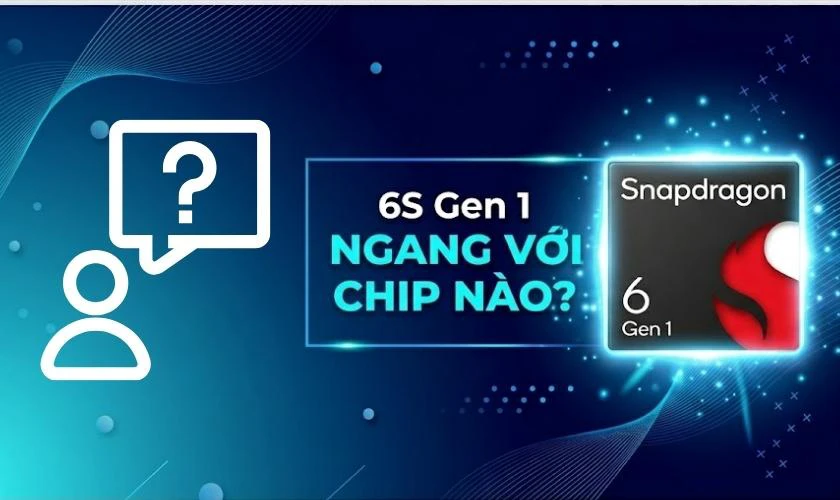 6S Gen 1 ngang với chip nào?