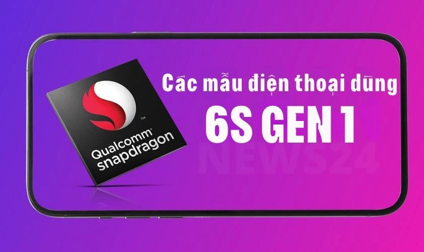 Các mẫu điện thoại sử dụng chip 6S Gen 1 phổ biến