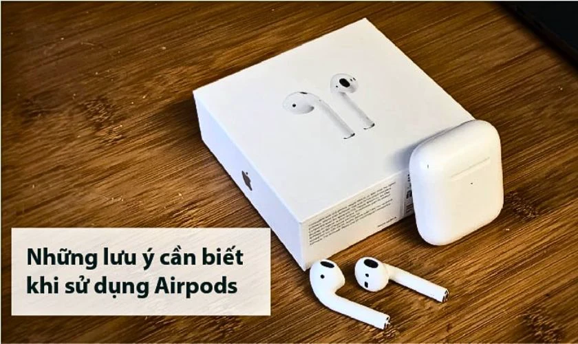 Các lưu ý khi sử dụng tránh làm AirPods không bị lỗi mất kết nối