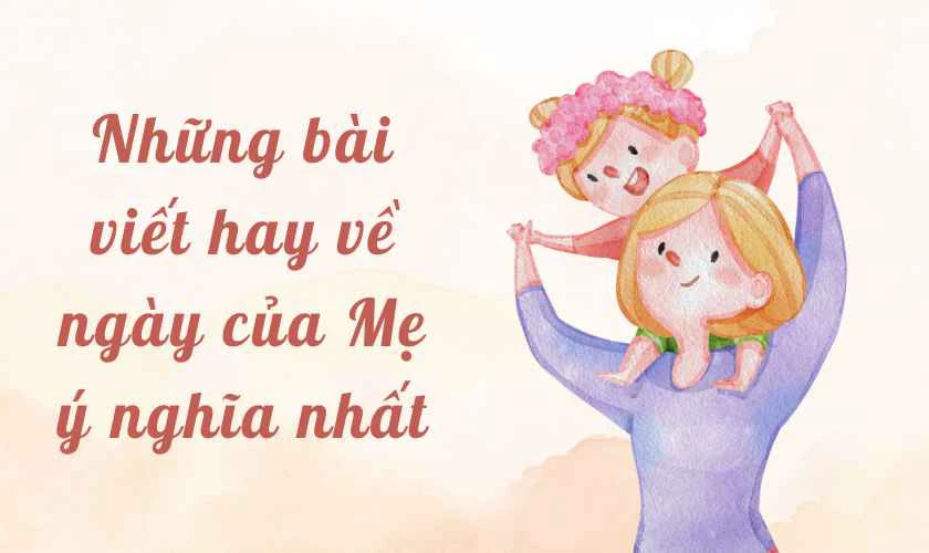 Những bài viết hay về Ngày của Mẹ ý nghĩa nhất