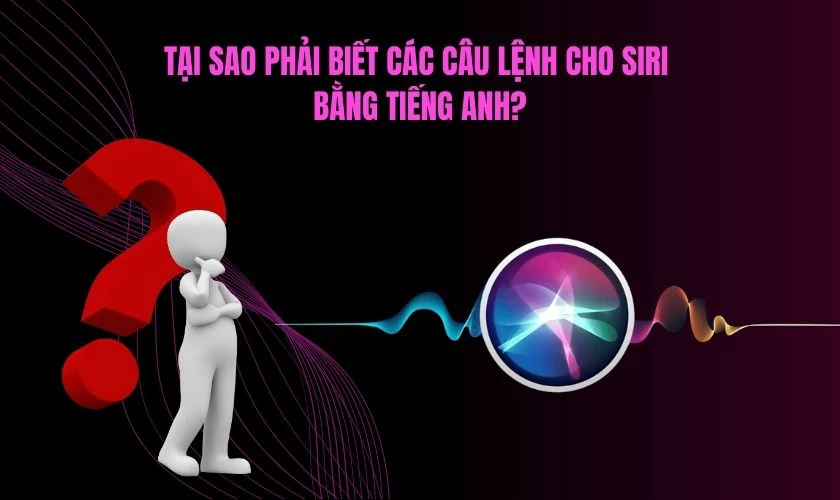 Tại sao phải biết các câu lệnh cho Siri bằng tiếng Anh