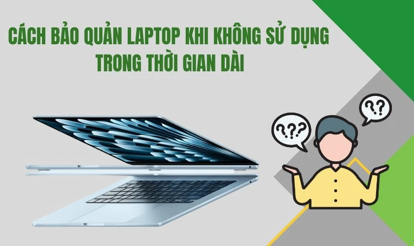 Cách bảo quản laptop khi không sử dụng trong thời gian dài