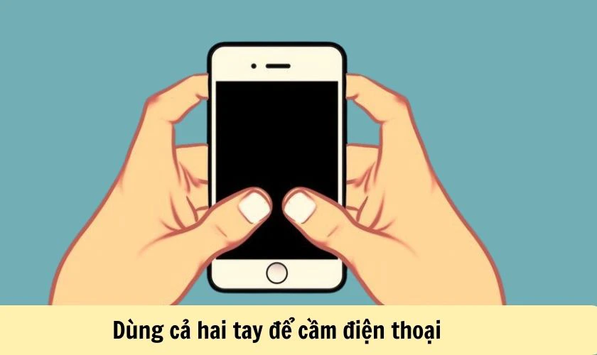 Dùng cả hai tay để cầm và sử dụng điện thoại