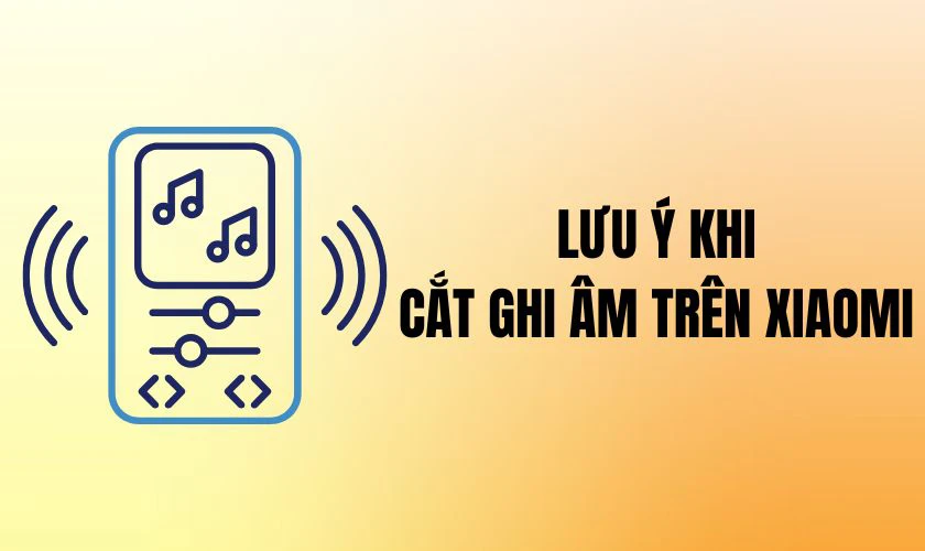 Lưu ý khi cắt ghi âm trên Xiaomi