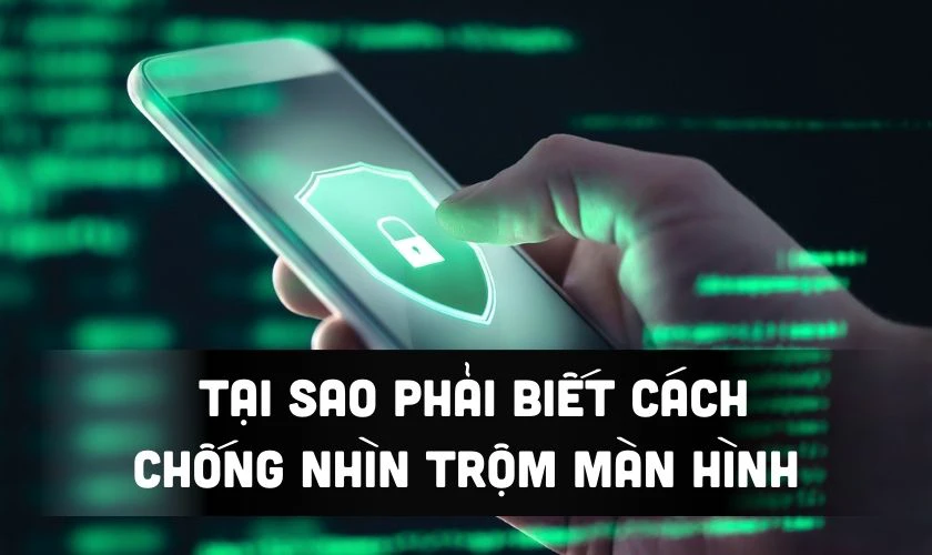 Tại sao phải biết cách chống nhìn trộm màn hình điện thoại?