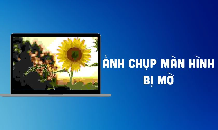 Ảnh chụp màn hình máy tính bị mờ hoặc mất nét