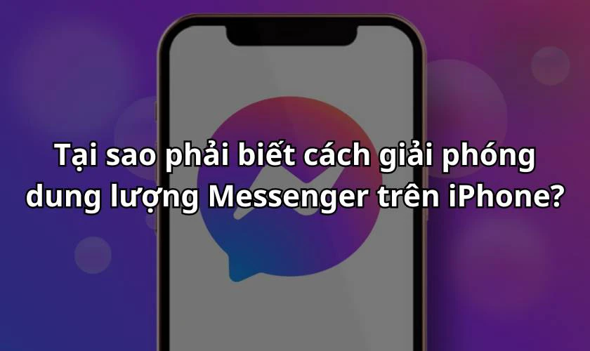 Tại sao phải biết cách giải phóng dung lượng Messenger trên iPhone?