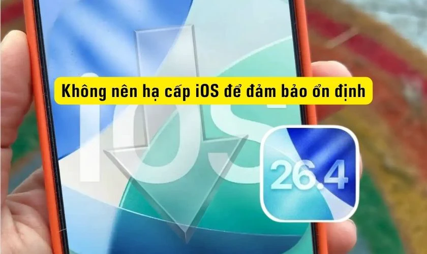 Có nên hạ cấp iOS 26.4 xuống phiên bản thấp hơn?