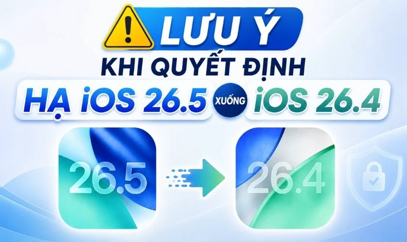 Lưu ý khi quyết định hạ iOS 26.5 xuống iOS 26.4
