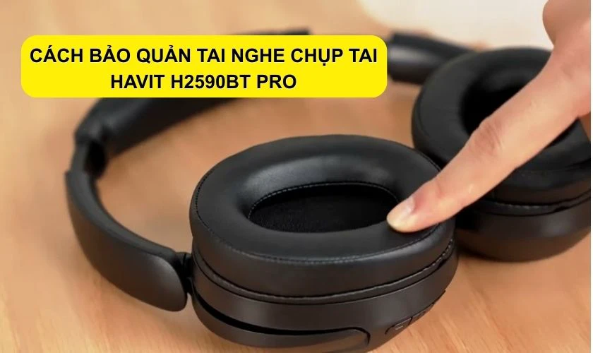 Cách bảo quản tai nghe chụp tai Havit H2590BT Pro đúng cách