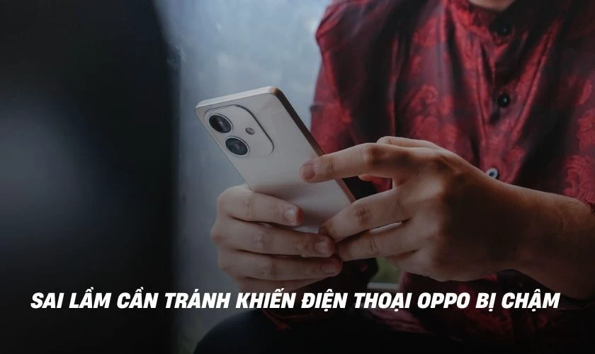 Sai lầm cần tránh khiến điện thoại OPPO bị chậm, lag