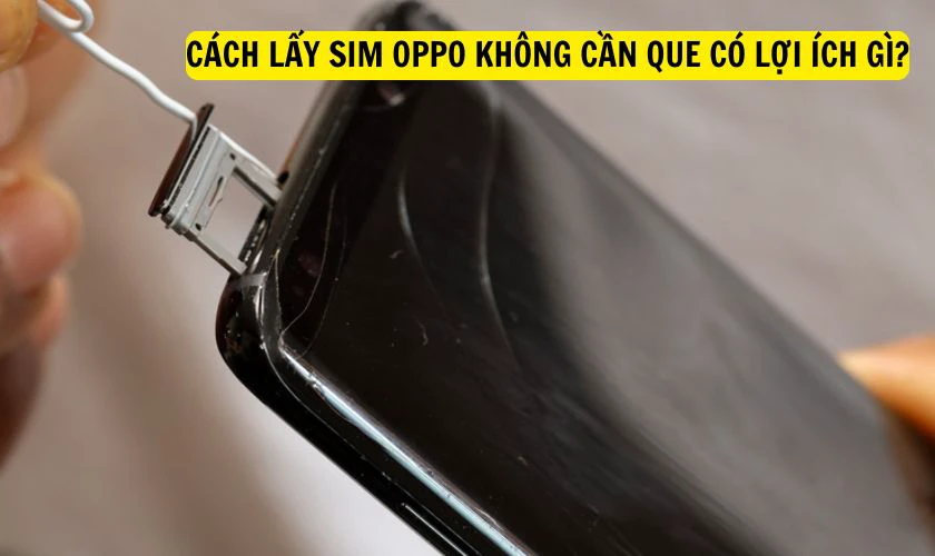 Cách lấy SIM OPPO không cần que có lợi ích gì?