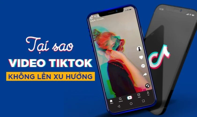 Đăng video TikTok không lên xu hướng do đâu?