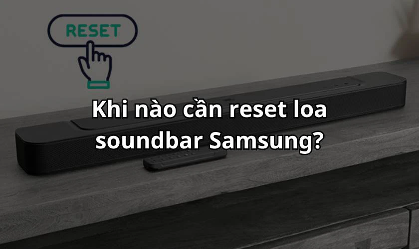 Khi nào cần reset loa soundbar Samsung?