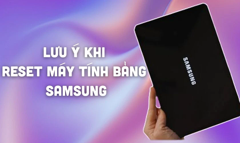 Lưu ý khi reset máy tính bảng Samsung