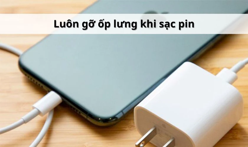 Luôn gỡ ốp lưng khi sạc pin