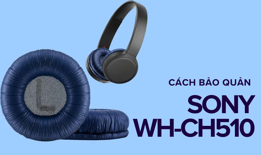Cách bảo quản tai nghe Bluetooth chụp tai SONY WH-CH510 đúng cách
