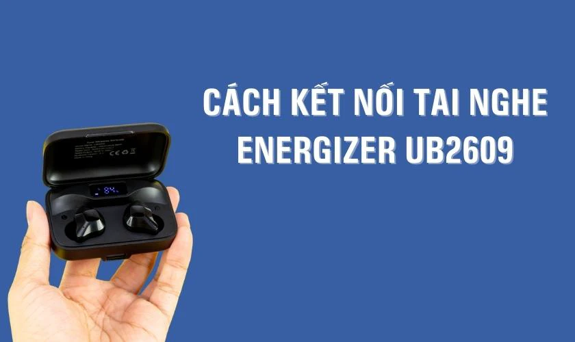 Cách kết nối và sử dụng tai nghe Bluetooth không dây Energizer UB2609 đơn giản