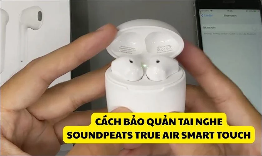 Cách bảo quản tai nghe Bluetooth không dây SoundPEATS True Air Smart Touch đúng cách