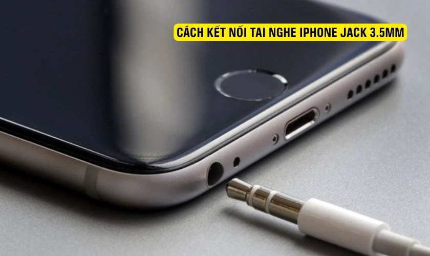 Cách kết nối tai nghe iPhone jack 3.5mm nhanh chóng