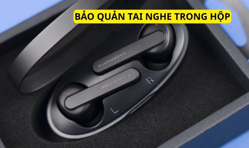 Cách bảo quản tai nghe Earbuds Soundpeats True Capsule Smart Touch chuẩn