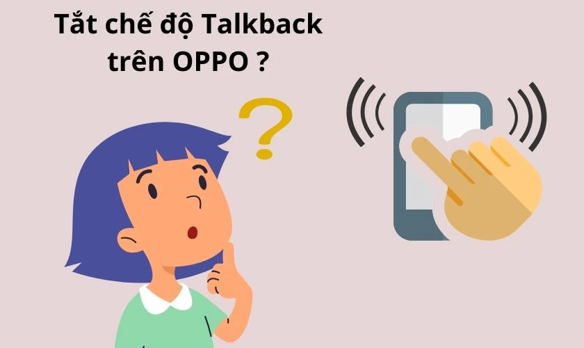 Vì sao cần tắt chế độ TalkBack trên OPPO?