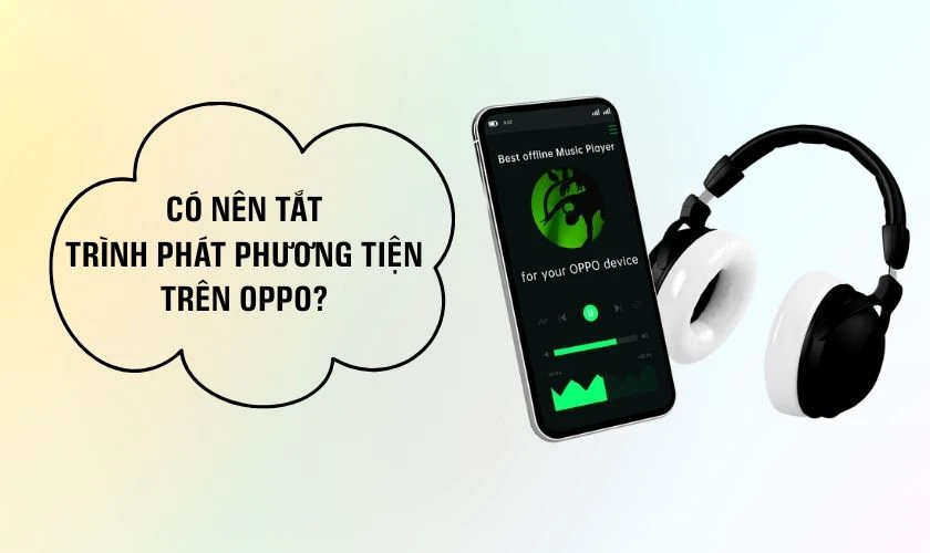 Có nên tắt trình phát phương tiện trên OPPO?
