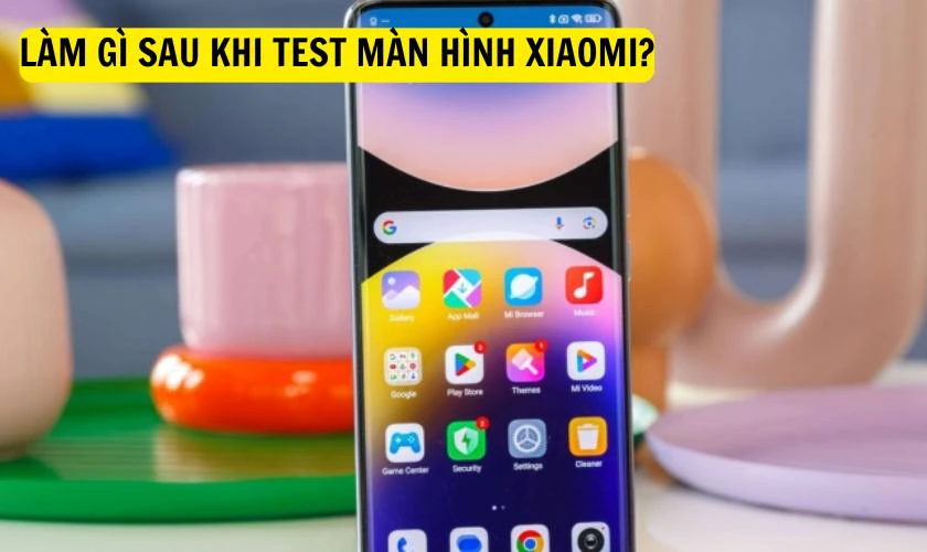 Làm gì sau khi test màn hình Xiaomi?
