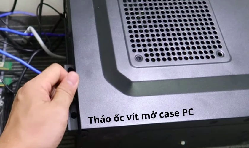 Vặn ốc để mở case (thùng máy tính) nhẹ nhàng