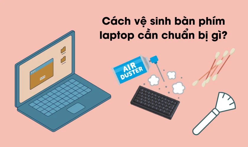 Cách vệ sinh bàn phím laptop cần chuẩn bị gì?