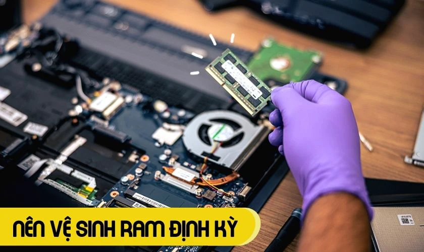 Vệ sinh RAM laptop thường xuyên để loại bỏ bụi bẩn tránh hư hỏng RAM