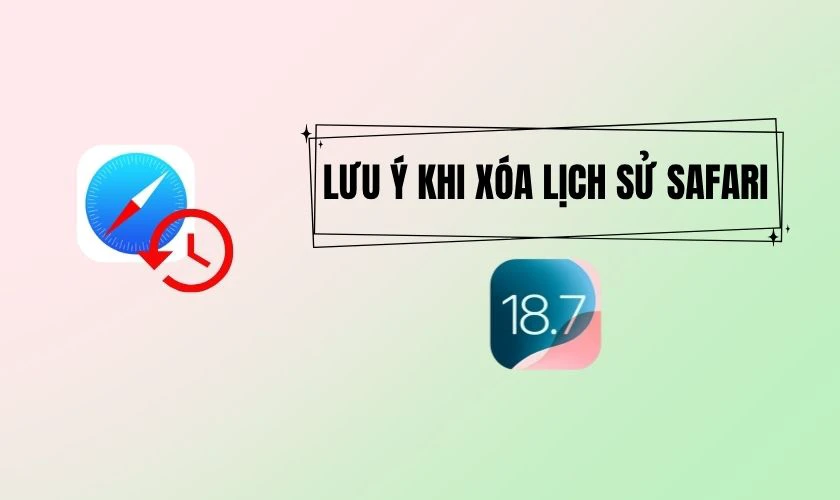Lưu ý khi xóa lịch sử Safari trên iOS 18.7