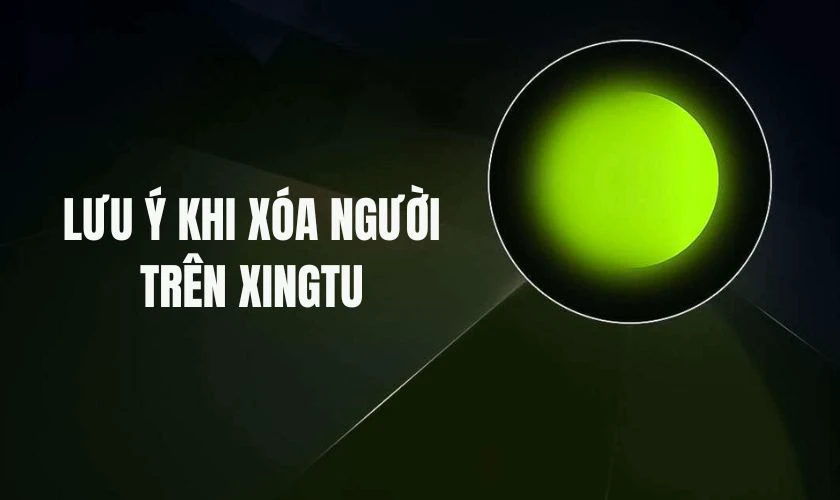 Lưu ý khi xóa người trên Xingtu