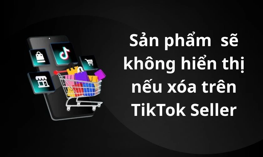Sẽ thế nào sau khi xóa sản phẩm trên TikTok Seller?