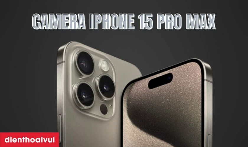 Tổng quan về camera sau iPhone 15 Pro Max