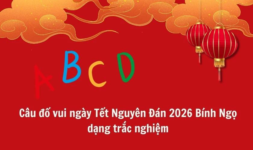 Câu đố vui ngày Tết Nguyên Đán 2026 Bính Ngọ dạng trắc nghiệm