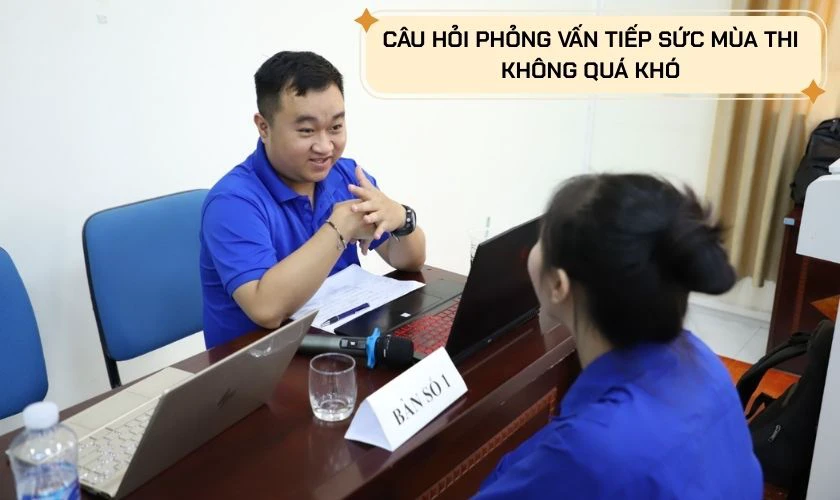 Câu hỏi phỏng vấn tiếp sức mùa thi có khó không