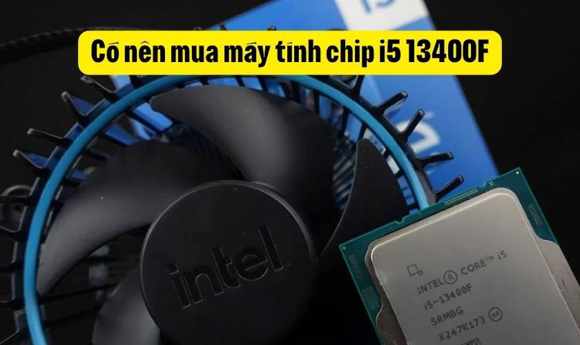 Có nên mua máy tính chip i5 13400F