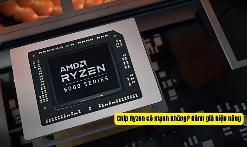 Chip Ryzen có mạnh không? Đánh giá hiệu năng