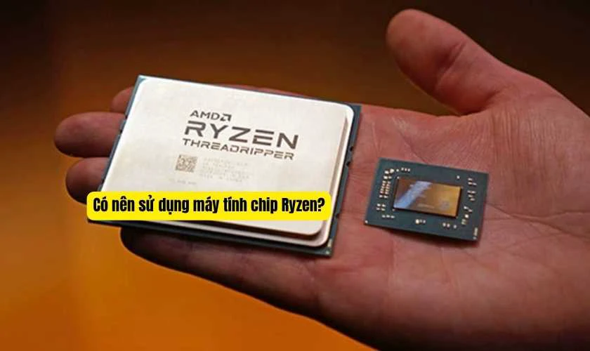 Có nên sử dụng máy tính chip Ryzen?
