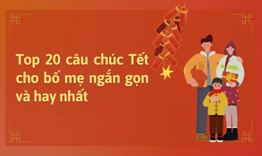 Top 20 câu chúc Tết cho bố mẹ ngắn gọn và hay nhất