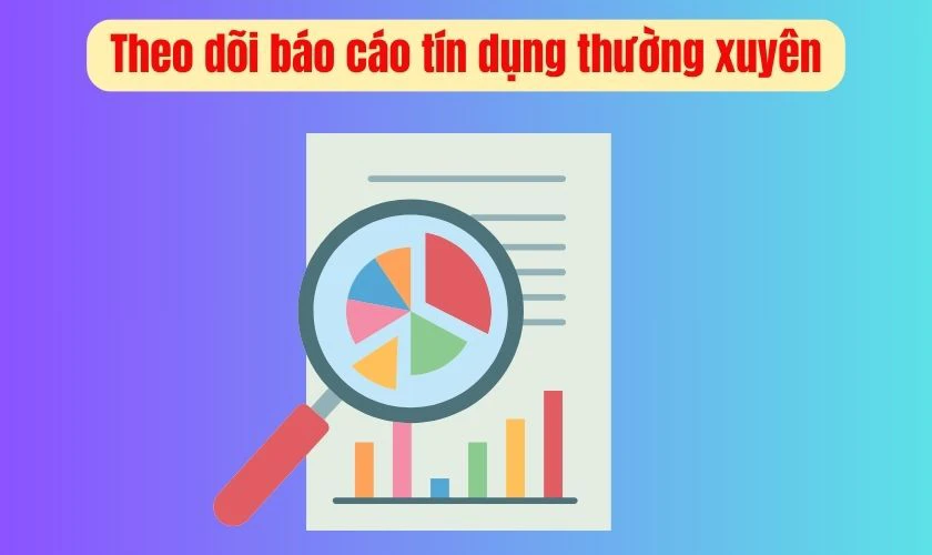 Theo dõi báo cáo tín dụng thường xuyên, tránh nợ xấu