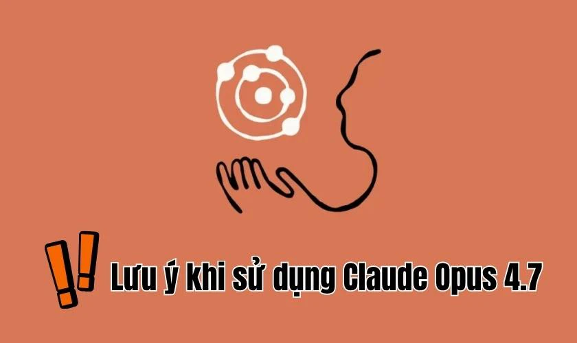 Lưu ý khi sử dụng Claude Opus 4.7