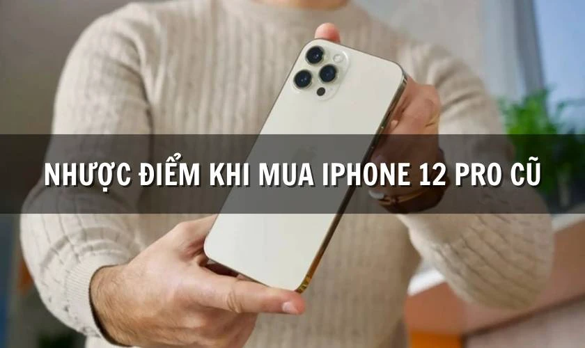 Nhược điểm cần lưu ý khi mua iPhone 12 Pro cũ hiện tại