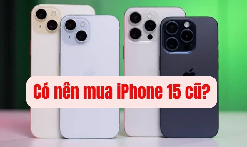 Có nên mua iPhone 15 cũ