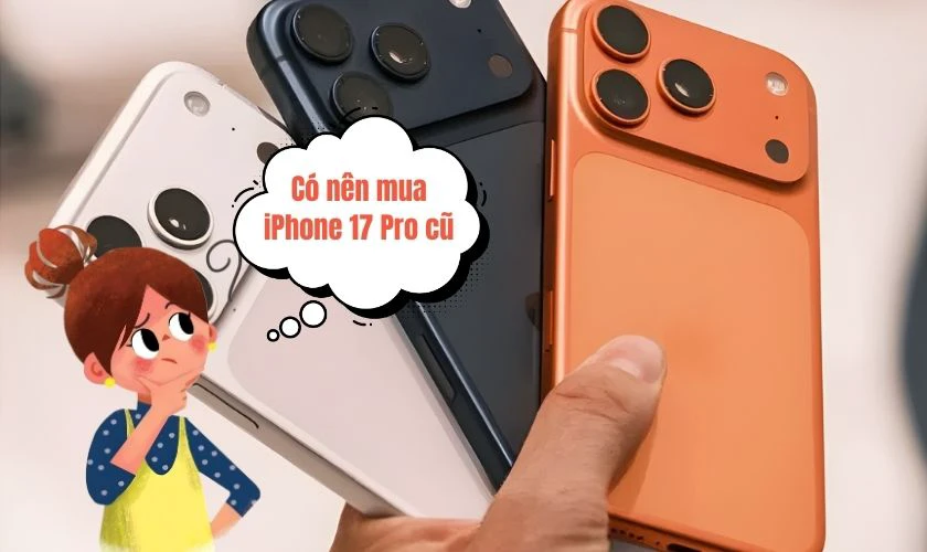 Có nên mua iPhone 17 Pro cũ